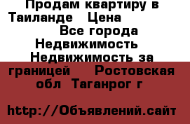 Продам квартиру в Таиланде › Цена ­ 3 500 000 - Все города Недвижимость » Недвижимость за границей   . Ростовская обл.,Таганрог г.